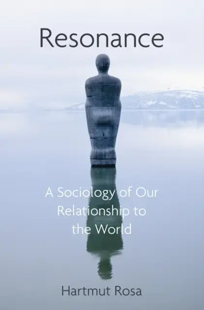 RESONANCE A SOCIOLOGY OF OUR RELATIONSHIP TO THE WORLD