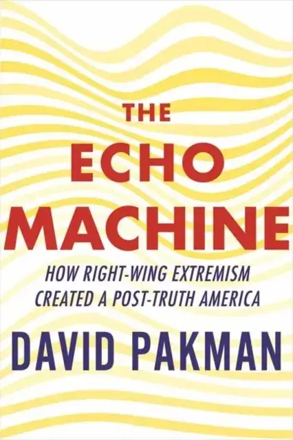 The Echo Machine How Right-Wing Extremism Created A Post-Tru